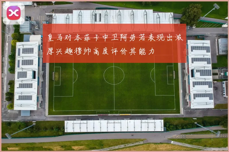 皇马对本菲卡中卫阿劳若表现出浓厚兴趣穆帅高度评价其能力