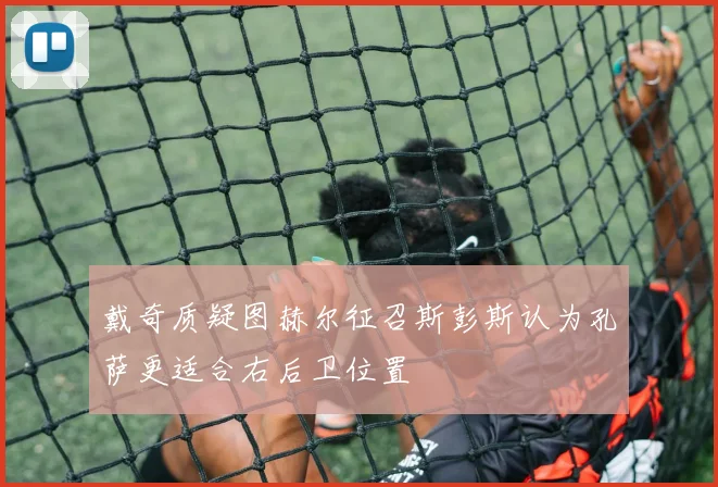 戴奇质疑图赫尔征召斯彭斯认为孔萨更适合右后卫位置
