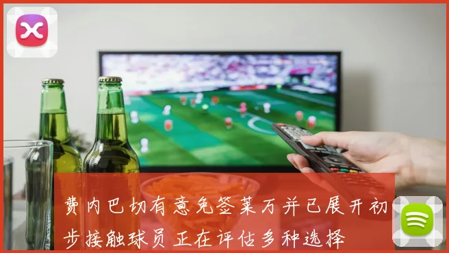 费内巴切有意免签莱万并已展开初步接触球员正在评估多种选择