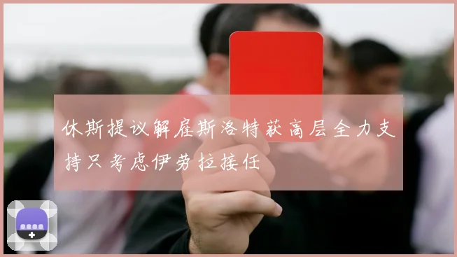 休斯提议解雇斯洛特获高层全力支持只考虑伊劳拉接任