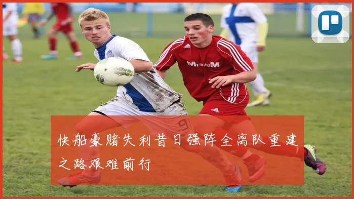快船豪赌失利昔日强阵全离队重建之路艰难前行